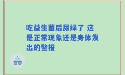 吃益生菌后尿绿了 这是正常现象还是身体发出的警报
