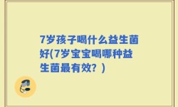 7岁孩子喝什么益生菌好(7岁宝宝喝哪种益生菌最有效？)