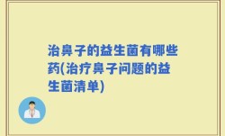 治鼻子的益生菌有哪些药(治疗鼻子问题的益生菌清单)