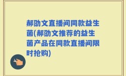 郝劭文直播间同款益生菌(郝劭文推荐的益生菌产品在同款直播间限时抢购)