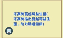 乐赛牌蔓越莓益生菌(乐赛牌推出蔓越莓益生菌，助力肠道健康)