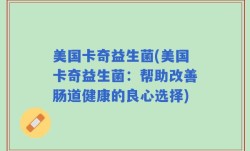 美国卡奇益生菌(美国卡奇益生菌：帮助改善肠道健康的良心选择)