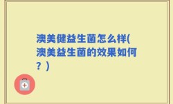 澳美健益生菌怎么样(澳美益生菌的效果如何？)