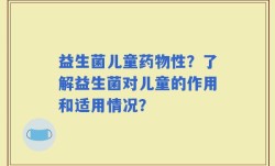 益生菌儿童药物性？了解益生菌对儿童的作用和适用情况？