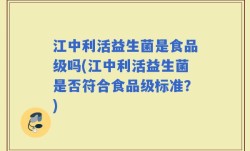 江中利活益生菌是食品级吗(江中利活益生菌是否符合食品级标准？)
