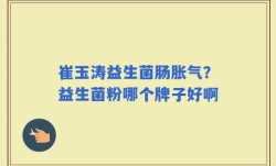 崔玉涛益生菌肠胀气？益生菌粉哪个牌子好啊