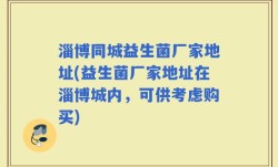 淄博同城益生菌厂家地址(益生菌厂家地址在淄博城内，可供考虑购买)