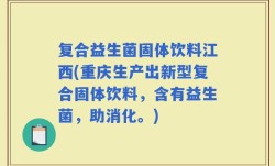 复合益生菌固体饮料江西(重庆生产出新型复合固体饮料，含有益生菌，助消化。)