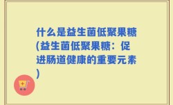 什么是益生菌低聚果糖(益生菌低聚果糖：促进肠道健康的重要元素)