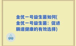 金优一号益生菌如何(金优一号益生菌：促进肠道健康的有效选择)