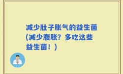减少肚子胀气的益生菌(减少腹胀？多吃这些益生菌！)