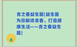 青之春益生菌(益生菌为你解读青春，打造健康生活——青之春益生菌)