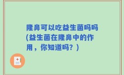 隆鼻可以吃益生菌吗吗(益生菌在隆鼻中的作用，你知道吗？)