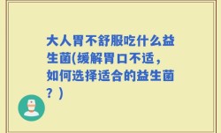 大人胃不舒服吃什么益生菌(缓解胃口不适，如何选择适合的益生菌？)