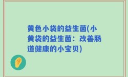 黄色小袋的益生菌(小黄袋的益生菌：改善肠道健康的小宝贝)