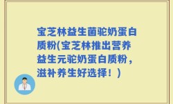 宝芝林益生菌驼奶蛋白质粉(宝芝林推出营养益生元驼奶蛋白质粉，滋补养生好选择！)