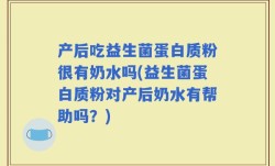 产后吃益生菌蛋白质粉很有奶水吗(益生菌蛋白质粉对产后奶水有帮助吗？)