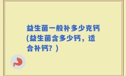 益生菌一般补多少克钙(益生菌含多少钙，适合补钙？)