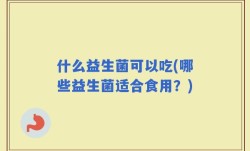 什么益生菌可以吃(哪些益生菌适合食用？)