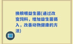 换粮喂益生菌(通过改变饲料，增加益生菌摄入，改善动物健康的方法)
