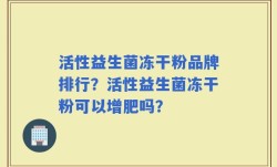 活性益生菌冻干粉品牌排行？活性益生菌冻干粉可以增肥吗？
