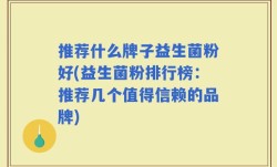 推荐什么牌子益生菌粉好(益生菌粉排行榜：推荐几个值得信赖的品牌)