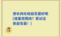想长肉吃啥益生菌好呢(增重想攒肉？尝试这些益生菌！)