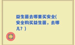 益生菌去哪里买安全(安全购买益生菌，去哪儿？)