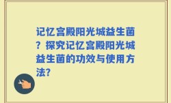 记忆宫殿阳光城益生菌？探究记忆宫殿阳光城益生菌的功效与使用方法？