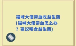 猫咪大便带血吃益生菌(猫咪大便带血怎么办？建议喂食益生菌)