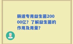 肠道专用益生菌20000亿？了解益生菌的作用及用量？