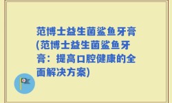 范博士益生菌鲨鱼牙膏(范博士益生菌鲨鱼牙膏：提高口腔健康的全面解决方案)