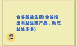 合谷盈益生菌(合谷推出有益生菌产品，助您益处多多)