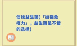 信缘益生菌(「加强免疫力」，益生菌是不错的选择)