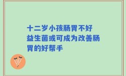 十二岁小孩肠胃不好 益生菌或可成为改善肠胃的好帮手