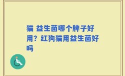 猫 益生菌哪个牌子好用？红狗猫用益生菌好吗