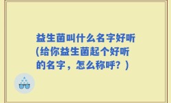 益生菌叫什么名字好听(给你益生菌起个好听的名字，怎么称呼？)