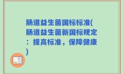 肠道益生菌国标标准(肠道益生菌新国标规定：提高标准，保障健康)