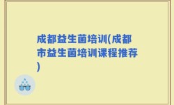 成都益生菌培训(成都市益生菌培训课程推荐)
