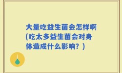 大量吃益生菌会怎样啊(吃太多益生菌会对身体造成什么影响？)