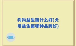 狗狗益生菌什么好(犬用益生菌哪种品牌好)