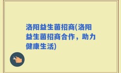 洛阳益生菌招商(洛阳益生菌招商合作，助力健康生活)