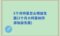 2个月柯基怎么喂益生菌(2个月小柯基如何添加益生菌)