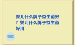 婴儿什么牌子益生菌好？婴儿什么牌子益生菌好用