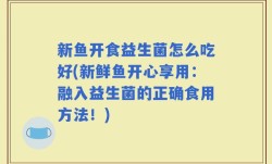 新鱼开食益生菌怎么吃好(新鲜鱼开心享用：融入益生菌的正确食用方法！)