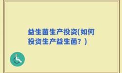 益生菌生产投资(如何投资生产益生菌？)