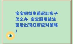 宝宝喝益生菌起红疹子怎么办_宝宝服用益生菌后出现红疹应对策略)
