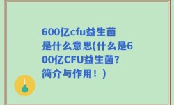600亿cfu益生菌是什么意思(什么是600亿CFU益生菌？简介与作用！)