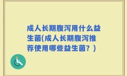 成人长期腹泻用什么益生菌(成人长期腹泻推荐使用哪些益生菌？)