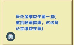 葵花金维益生菌一盒(重拾肠道健康，试试葵花金维益生菌)